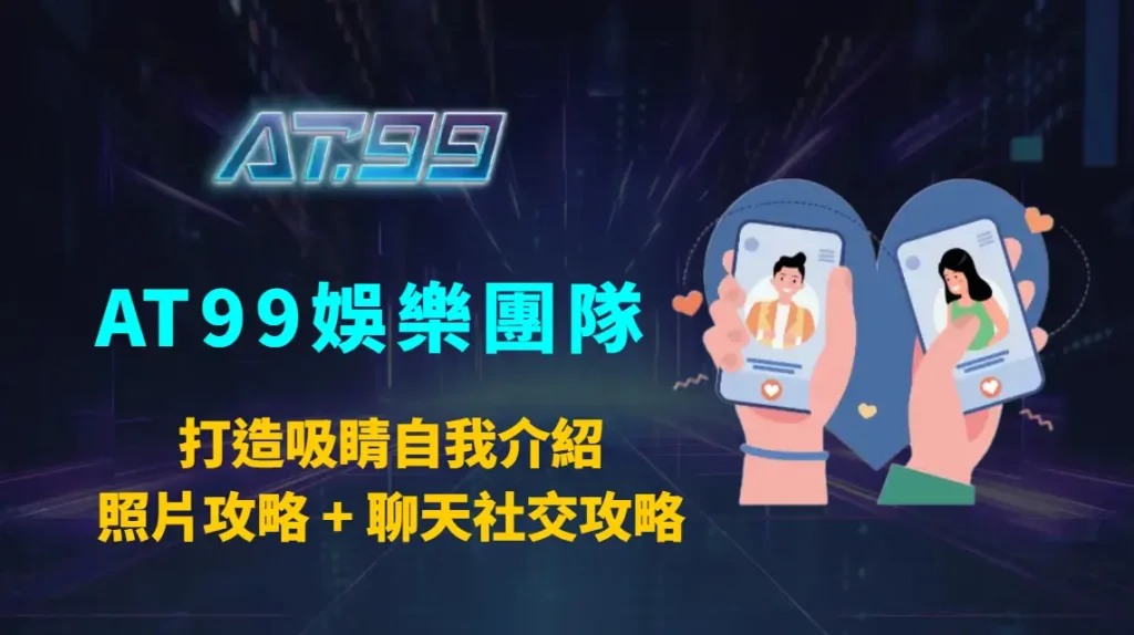 打造吸睛自我介紹＋照片攻略 + 聊天社交攻略｜AT99娛樂團隊