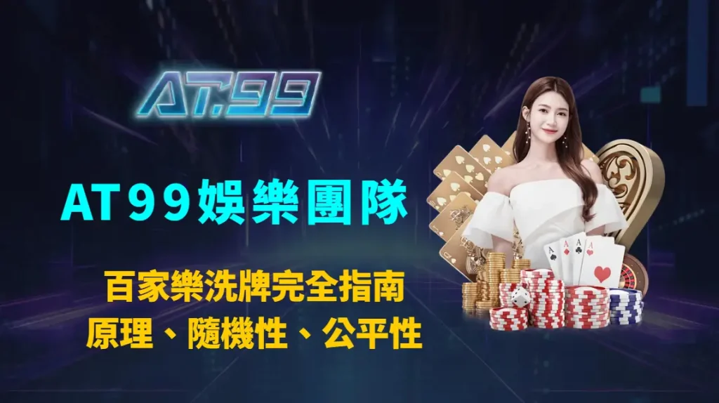 百家樂洗牌與洗牌機超完全指南：原理、隨機性、公平性、風險控管與實戰攻略｜AT99娛樂團隊