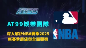 深入解析NBA賽季2025：新賽季展望與全面觀察｜AT99娛樂團隊