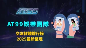 交友軟體排行榜2025最新整理｜AT99娛樂團隊