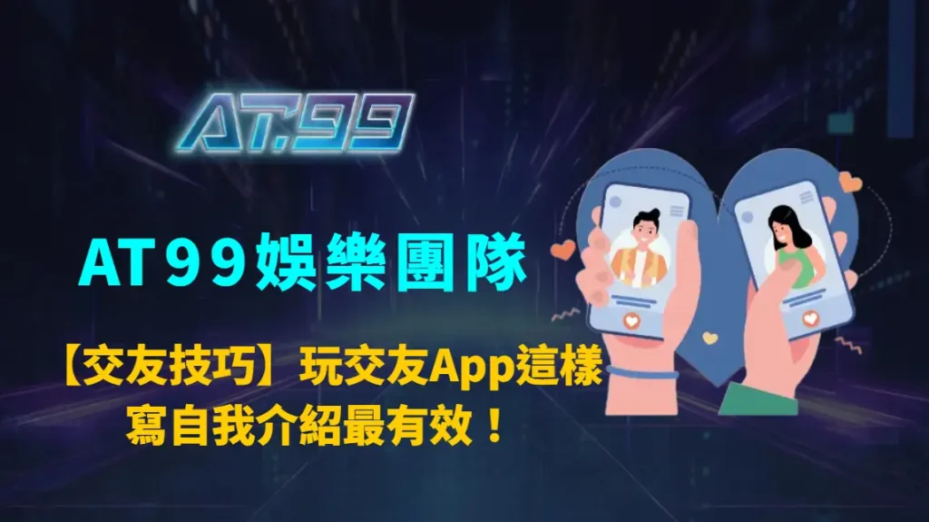 【交友技巧】玩交友App這樣寫自我介紹最有效！｜AT99娛樂團隊人際攻略
