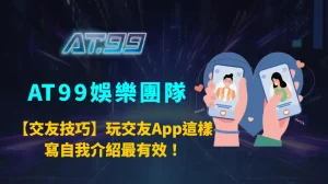 【交友技巧】玩交友App這樣寫自我介紹最有效！｜AT99娛樂團隊人際攻略