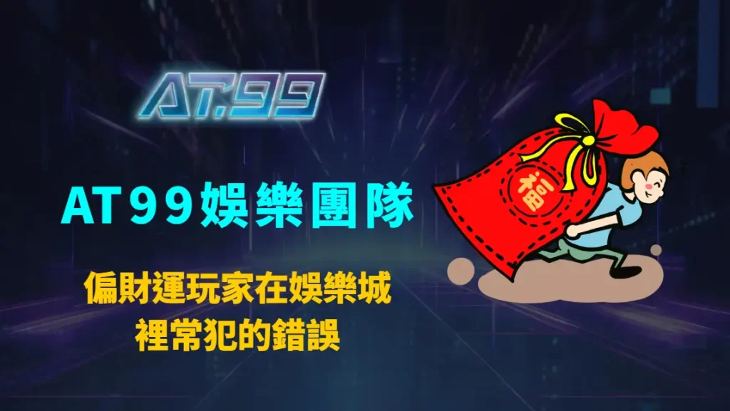 偏財運玩家在娛樂城裡常犯的錯誤：AT99娛樂團隊完整解析與正確心法指南