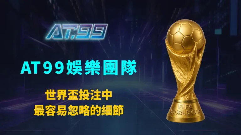 世界盃投注中最容易忽略的細節：AT99娛樂團隊完整風控與策略指南