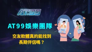 交友軟體真的能找到長期伴侶嗎？AT99娛樂團隊深度解析成功率、心理因素與配對技巧
