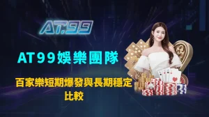 百家樂短期爆發與長期穩定比較：AT99娛樂團隊全面解析兩種玩法的風險、回報與適用玩家