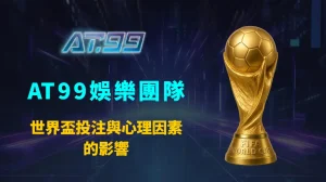 世界盃投注與心理因素的影響：AT99娛樂團隊揭露情緒、認知偏誤如何左右你的下注結果