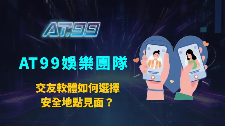 交友軟體如何選擇安全地點見面?AT99娛樂團隊帶你掌握首次約會的防護原則與實戰細節