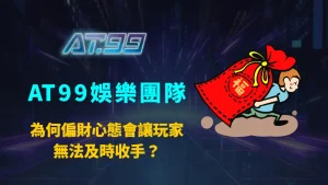 為何偏財心態會讓玩家無法及時收手？AT99娛樂團隊揭露心理機制、遊戲設計與行為陷阱的完整解析