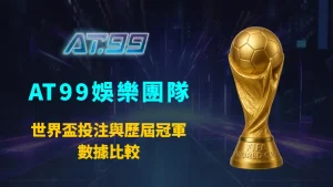 世界盃投注與歷屆冠軍數據比較：AT99娛樂團隊解析奪冠模式、盤口趨勢與投注策略