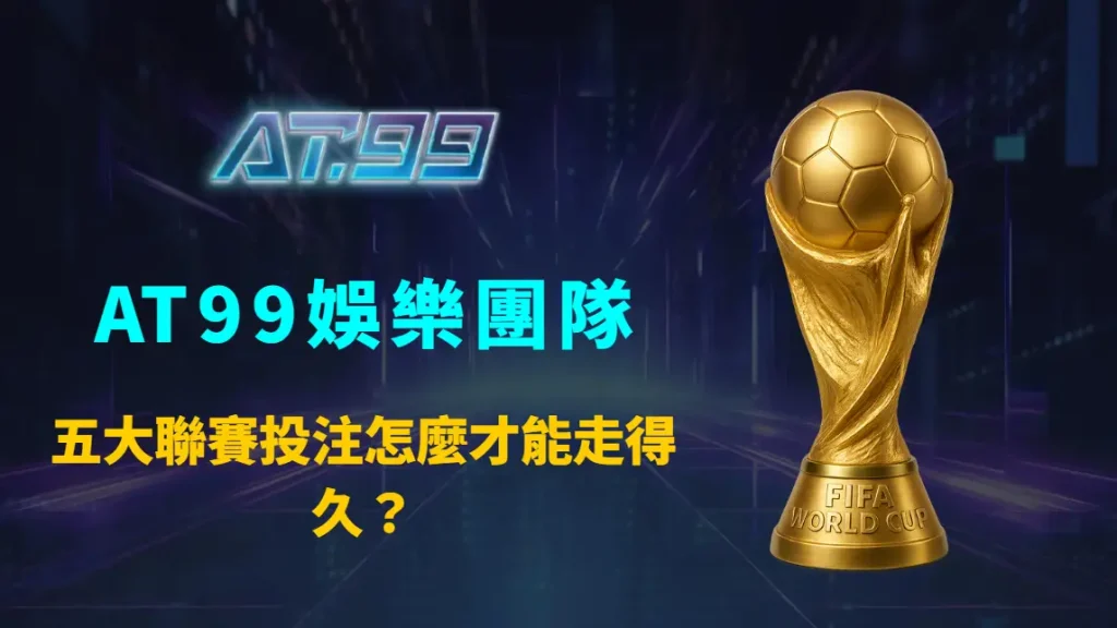 五大聯賽投注怎麼才能走得久？AT99娛樂團隊解析長期投資型玩家的核心心法