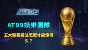 五大聯賽投注怎麼才能走得久？AT99娛樂團隊解析長期投資型玩家的核心心法