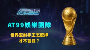世界盃射手王怎麼押才不盲目?AT99娛樂團隊完整解析射手王投注策略與風險控管