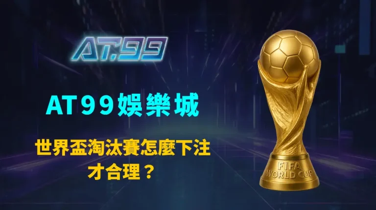 世界盃淘汰賽怎麼下注才合理？AT99娛樂城完整解析淘汰賽投注方式與風險控管