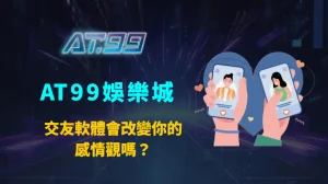交友軟體會改變你的感情觀嗎？AT99娛樂城從心理與行為層面全面解析