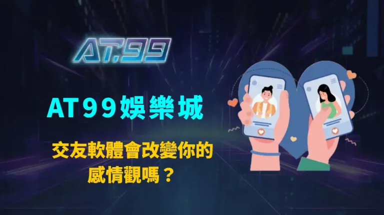 交友軟體會改變你的感情觀嗎？AT99娛樂城從心理與行為層面全面解析
