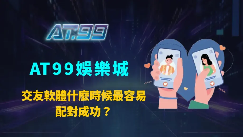 交友軟體什麼時候最容易配對成功？AT99娛樂城解析黃金時段與演算法關鍵